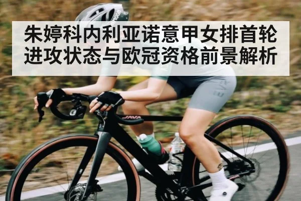 朱婷科内利亚诺意甲女排首轮进攻状态与欧冠资格前景解析 | kaiyun
