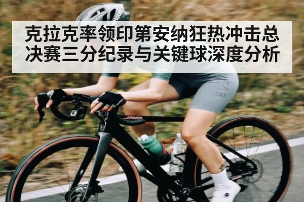 克拉克率领印第安纳狂热冲击总决赛三分纪录与关键球深度分析 | kaiyun
